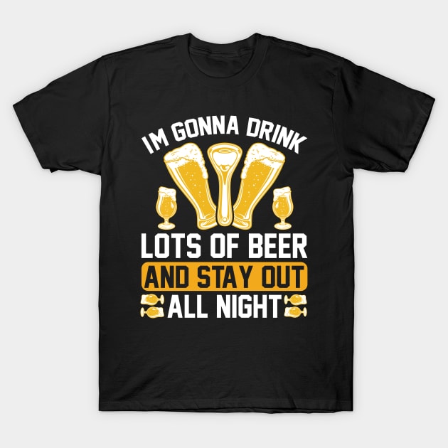 I m gonna drink lots of beer and stay out all night T Shirt For Women Men T-Shirt by Xamgi